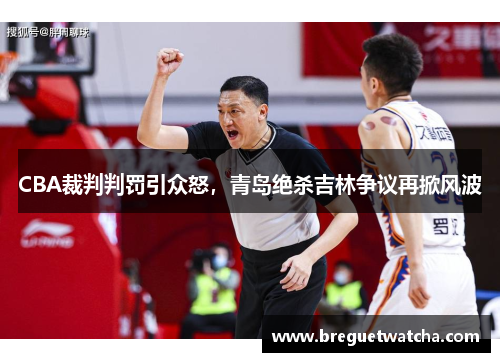 CBA裁判判罚引众怒，青岛绝杀吉林争议再掀风波
