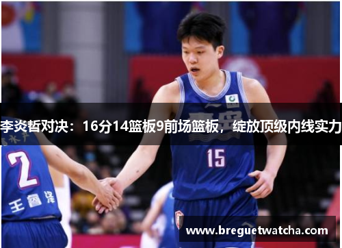 李炎哲对决：16分14篮板9前场篮板，绽放顶级内线实力
