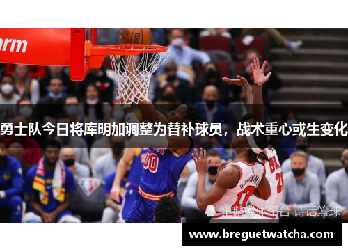 勇士队今日将库明加调整为替补球员，战术重心或生变化
